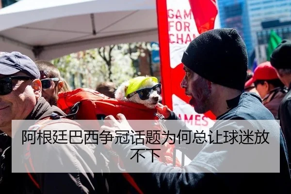 阿根廷巴西争冠话题为何总让球迷放不下