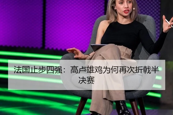 法国止步四强：高卢雄鸡为何再次折戟半决赛