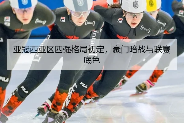 亚冠西亚区四强格局初定，豪门暗战与联赛底色